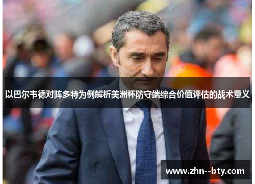 以巴尔韦德对阵多特为例解析美洲杯防守端综合价值评估的战术意义 以巴尔韦德对阵多特为例解析美洲杯防守端综合价值评估的战术意义