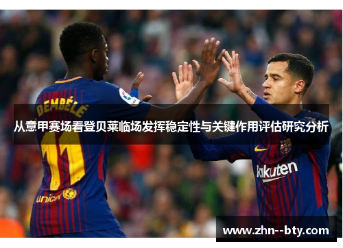 从意甲赛场看登贝莱临场发挥稳定性与关键作用评估研究分析 从意甲赛场看登贝莱临场发挥稳定性与关键作用评估研究分析