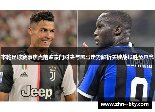 本轮足球赛事焦点前瞻豪门对决与黑马走势解析关键战役胜负悬念 本轮足球赛事焦点前瞻豪门对决与黑马走势解析关键战役胜负悬念