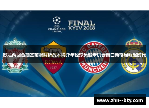 欧冠两回合抽签前瞻解析战术博弈年轻球员迎来机会窗口新格局崛起时代 欧冠两回合抽签前瞻解析战术博弈年轻球员迎来机会窗口新格局崛起时代