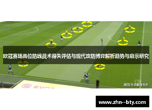 欧冠赛场高位防线战术得失评估与现代攻防博弈解析趋势与启示研究 欧冠赛场高位防线战术得失评估与现代攻防博弈解析趋势与启示研究