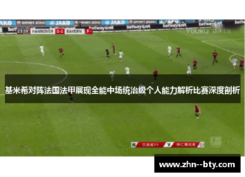 基米希对阵法国法甲展现全能中场统治级个人能力解析比赛深度剖析 基米希对阵法国法甲展现全能中场统治级个人能力解析比赛深度剖析
