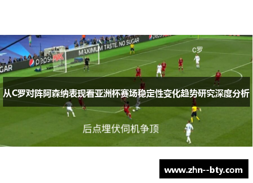 从C罗对阵阿森纳表现看亚洲杯赛场稳定性变化趋势研究深度分析 从C罗对阵阿森纳表现看亚洲杯赛场稳定性变化趋势研究深度分析