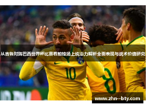 从吉鲁对阵巴西世界杯比赛看前锋场上统治力解析全面表现与战术价值研究 从吉鲁对阵巴西世界杯比赛看前锋场上统治力解析全面表现与战术价值研究