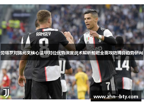 劳塔罗对阵尤文核心法甲对位优势深度战术解析前瞻全面攻防博弈趋势研判