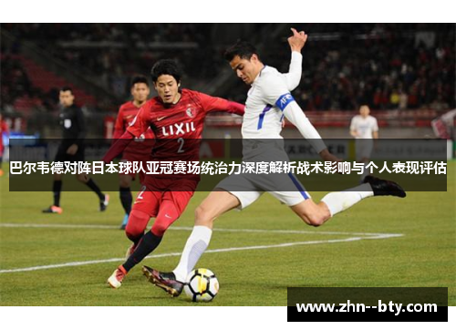 巴尔韦德对阵日本球队亚冠赛场统治力深度解析战术影响与个人表现评估 巴尔韦德对阵日本球队亚冠赛场统治力深度解析战术影响与个人表现评估