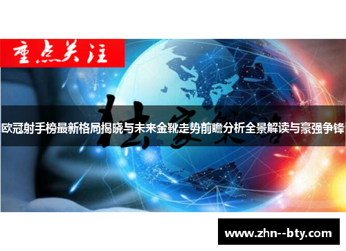 欧冠射手榜最新格局揭晓与未来金靴走势前瞻分析全景解读与豪强争锋