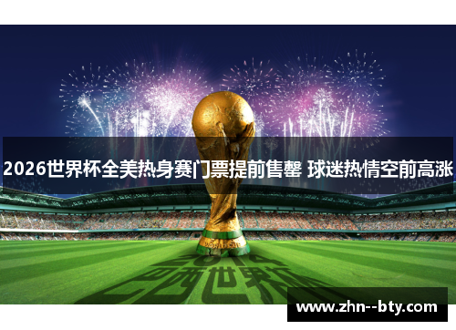 2026世界杯全美热身赛门票提前售罄 球迷热情空前高涨 2026世界杯全美热身赛门票提前售罄 球迷热情空前高涨