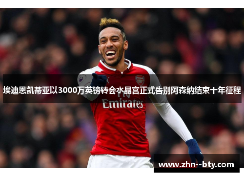 埃迪恩凯蒂亚以3000万英镑转会水晶宫正式告别阿森纳结束十年征程 埃迪恩凯蒂亚以3000万英镑转会水晶宫正式告别阿森纳结束十年征程