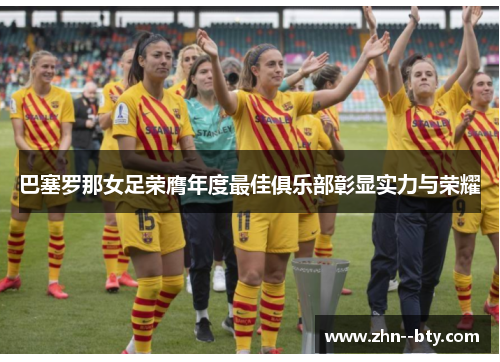 巴塞罗那女足荣膺年度最佳俱乐部彰显实力与荣耀