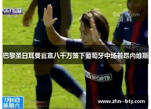 巴黎圣日耳曼官宣八千万签下葡萄牙中场若昂内维斯