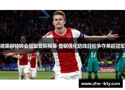 德里赫特转会加盟曼联揭幕 曼联强化防线目标争夺英超冠军