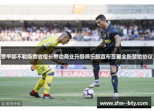 意甲那不勒斯营收增长带动商业升级俱乐部宣布签署全新赞助协议 意甲那不勒斯营收增长带动商业升级俱乐部宣布签署全新赞助协议