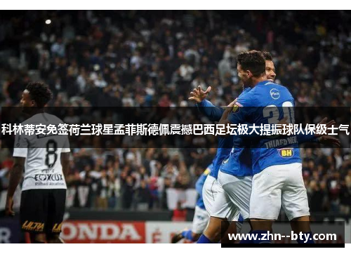 科林蒂安免签荷兰球星孟菲斯德佩震撼巴西足坛极大提振球队保级士气