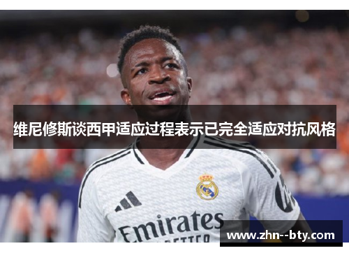 维尼修斯谈西甲适应过程表示已完全适应对抗风格 维尼修斯谈西甲适应过程表示已完全适应对抗风格
