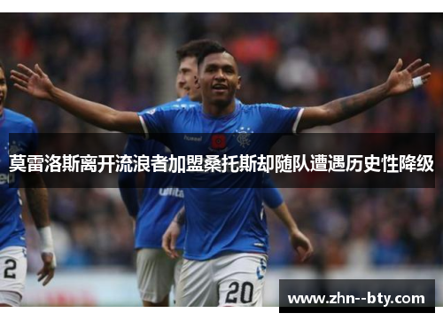 莫雷洛斯离开流浪者加盟桑托斯却随队遭遇历史性降级 莫雷洛斯离开流浪者加盟桑托斯却随队遭遇历史性降级