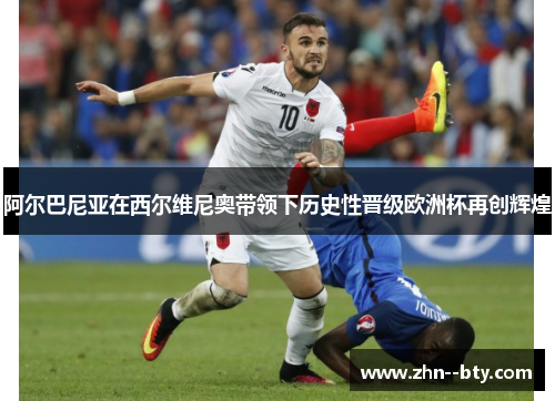 阿尔巴尼亚在西尔维尼奥带领下历史性晋级欧洲杯再创辉煌