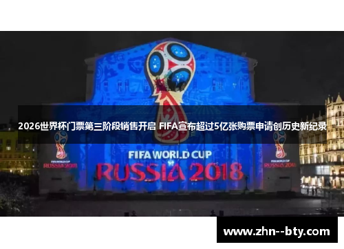 2026世界杯门票第三阶段销售开启 FIFA宣布超过5亿张购票申请创历史新纪录 2026世界杯门票第三阶段销售开启 FIFA宣布超过5亿张购票申请创历史新纪录