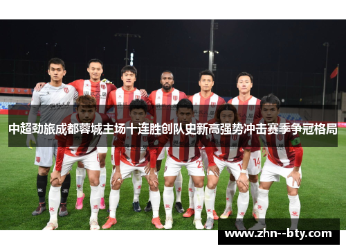 中超劲旅成都蓉城主场十连胜创队史新高强势冲击赛季争冠格局