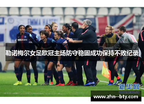 勒诺梅尔女足欧冠主场防守稳固成功保持不败纪录