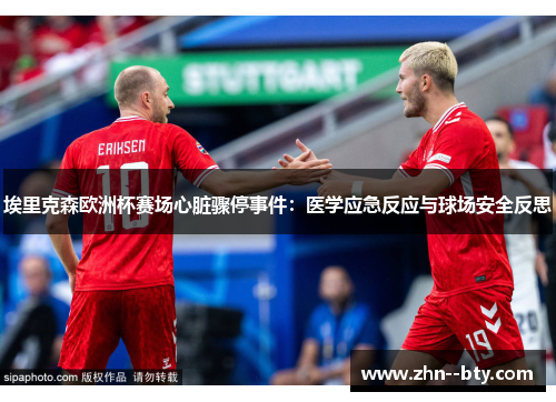 埃里克森欧洲杯赛场心脏骤停事件：医学应急反应与球场安全反思