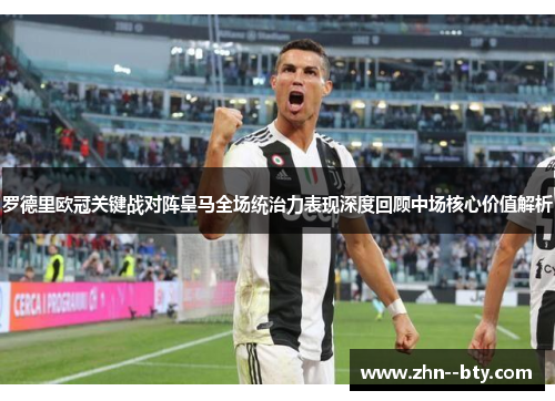 罗德里欧冠关键战对阵皇马全场统治力表现深度回顾中场核心价值解析